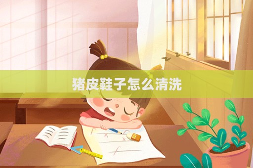 猪皮鞋子怎么清洗  第1张