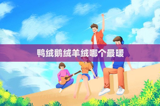 鸭绒鹅绒羊绒哪个最暖  第1张