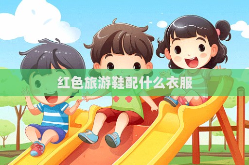 红色旅游鞋配什么衣服  第1张