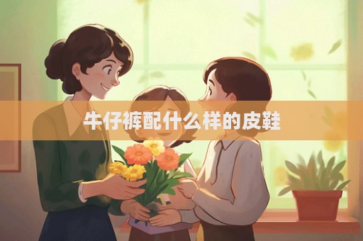 牛仔裤配什么样的皮鞋
