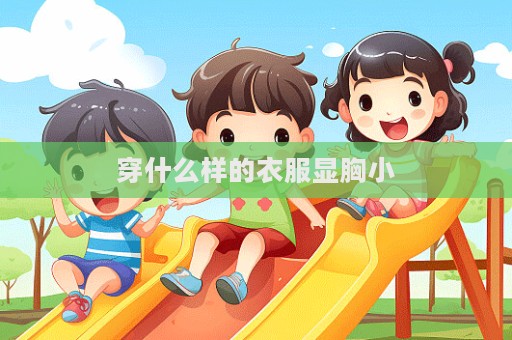 穿什么样的衣服显胸小