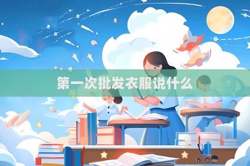 第一次批发衣服说什么