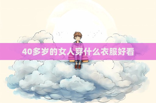40多岁的女人穿什么衣服好看  第1张