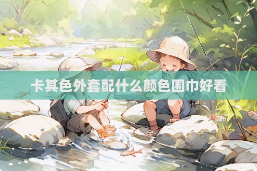 卡其色外套配什么颜色围巾好看