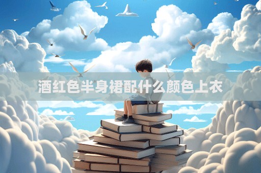 酒红色半身裙配什么颜色上衣