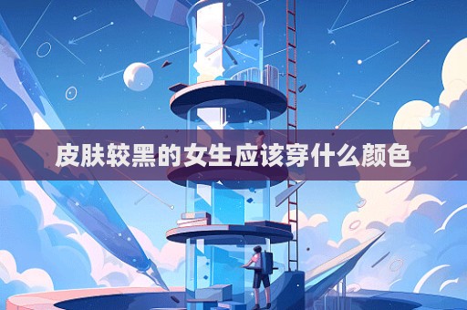 皮肤较黑的女生应该穿什么颜色