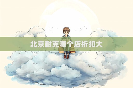 北京耐克哪个店折扣大