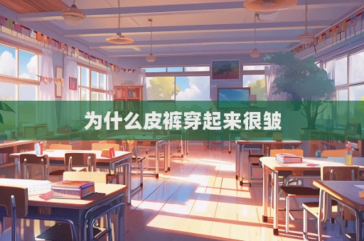 为什么皮裤穿起来很皱