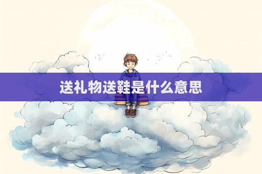送礼物送鞋是什么意思