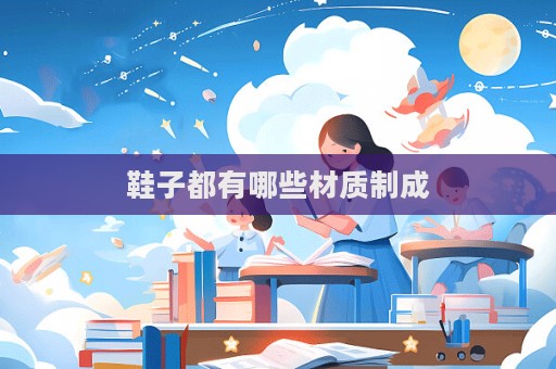 鞋子都有哪些材质制成  第1张