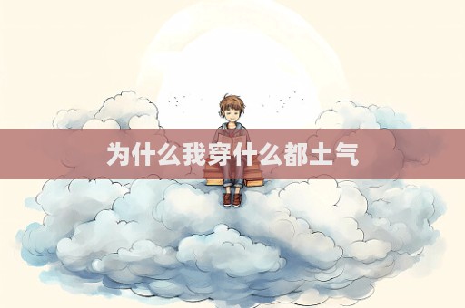 为什么我穿什么都土气  第1张