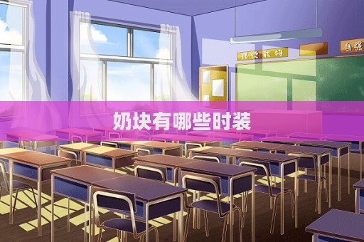 奶块有哪些时装  第1张
