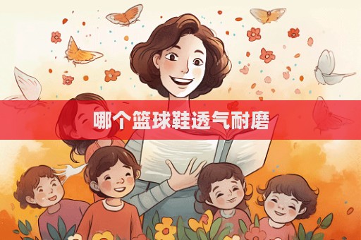 哪个篮球鞋透气耐磨