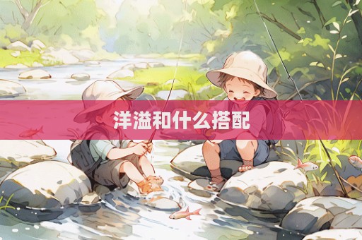 洋溢和什么搭配