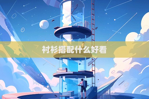 衬衫搭配什么好看