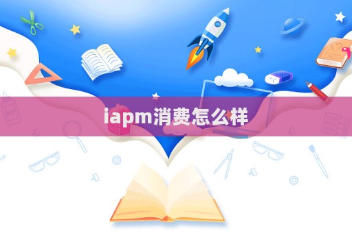 iapm消费怎么样