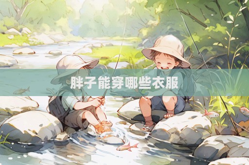胖子能穿哪些衣服
