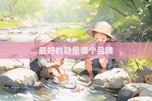 最好的鞋是哪个品牌  第1张