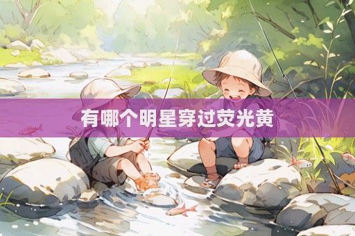 有哪个明星穿过荧光黄