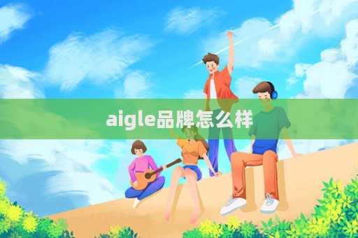 aigle品牌怎么样