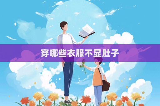 穿哪些衣服不显肚子