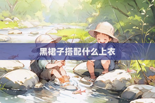 黑裙子搭配什么上衣