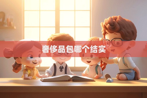 奢侈品包哪个结实