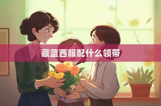 藏蓝西服配什么领带