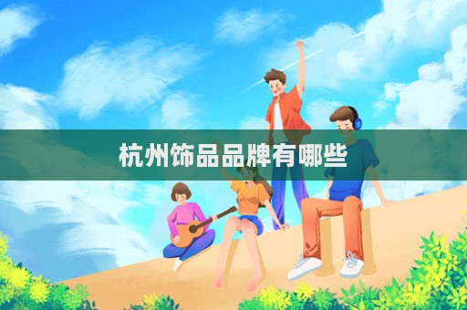 杭州饰品品牌有哪些  第1张