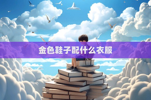 金色鞋子配什么衣服