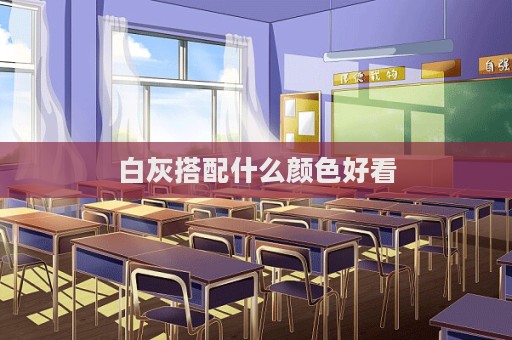 白灰搭配什么颜色好看