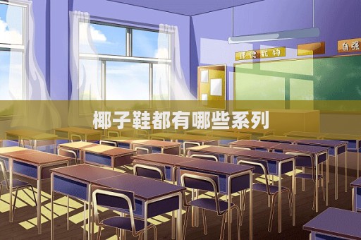 椰子鞋都有哪些系列