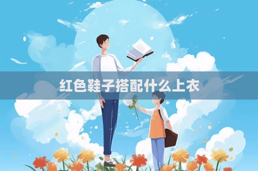 红色鞋子搭配什么上衣