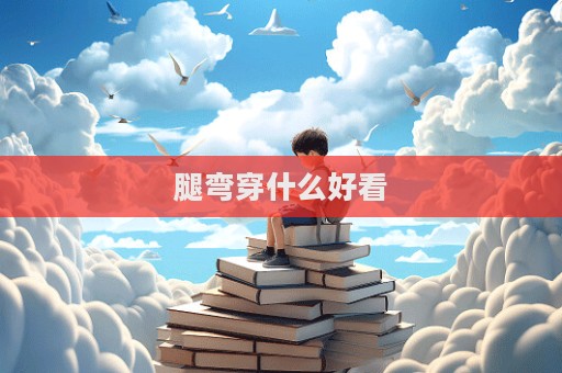 腿弯穿什么好看
