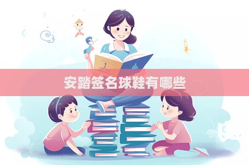 安踏签名球鞋有哪些