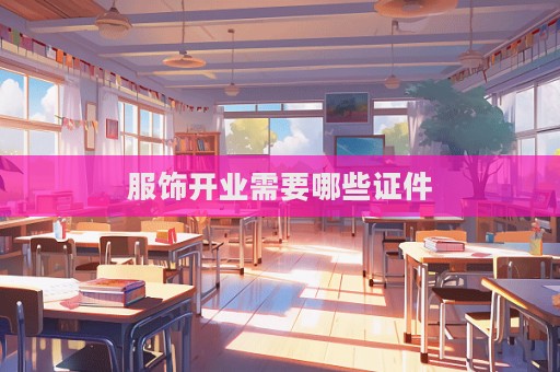 服饰开业需要哪些证件