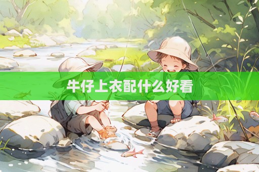 牛仔上衣配什么好看