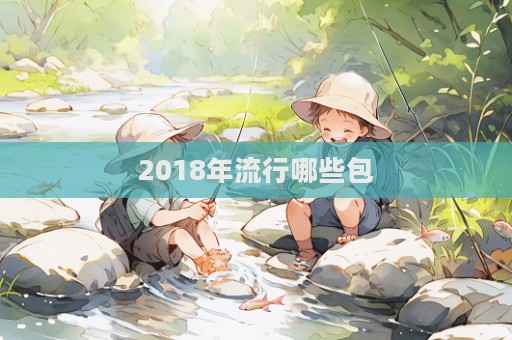 2018年流行哪些包