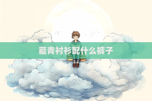 藏青衬衫配什么裤子