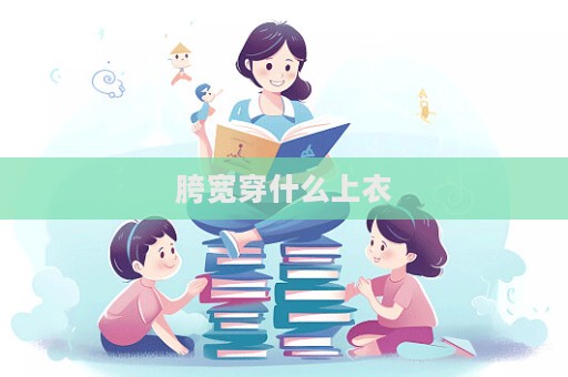 胯宽穿什么上衣