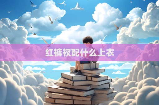 红裤衩配什么上衣