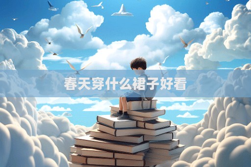 春天穿什么裙子好看  第1张