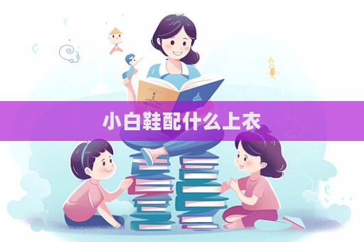 小白鞋配什么上衣