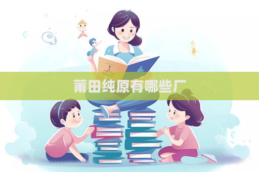 莆田纯原有哪些厂