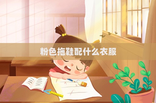 粉色拖鞋配什么衣服