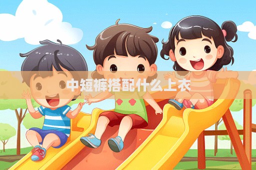 中短裤搭配什么上衣