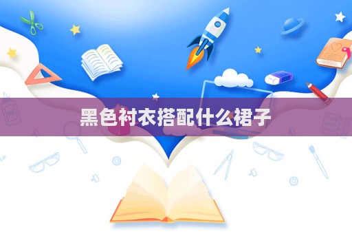 黑色衬衣搭配什么裙子